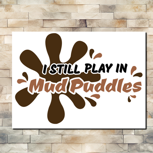 Picture a cartoon mud puddle splash with the words, "I Still Play In Mud Puddles" over it. Vinyl Sticker"